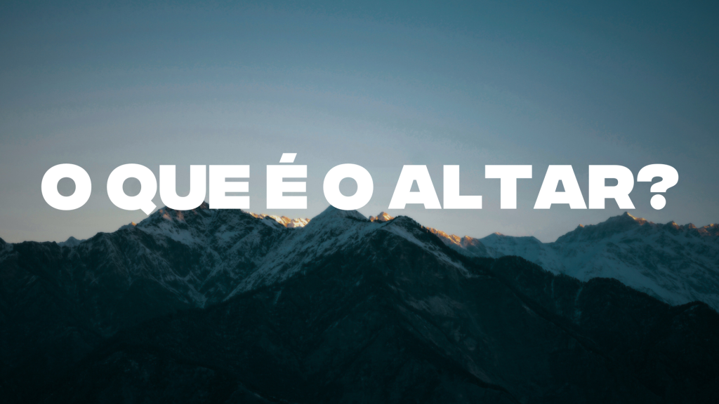 O QUE É O ALTAR?