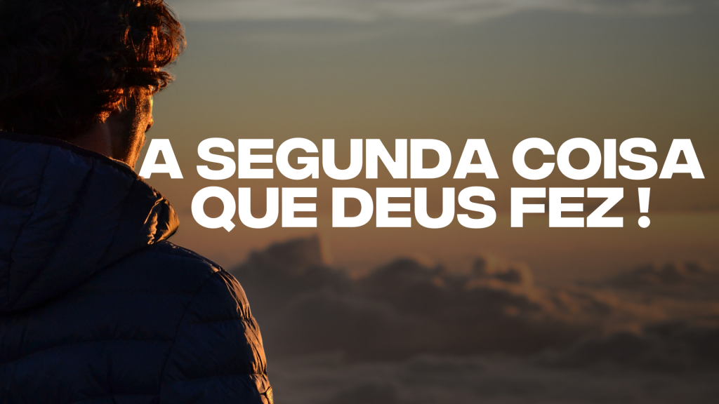 A SEGUNDA COISA QUE DEUS FEZ