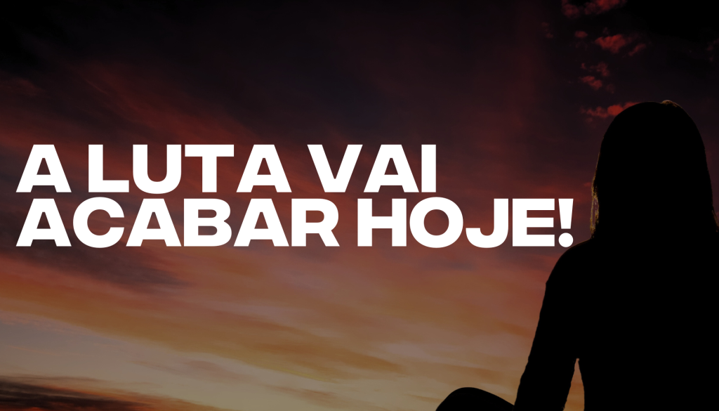 ESSA LUTA VAI ACABAR HOJE