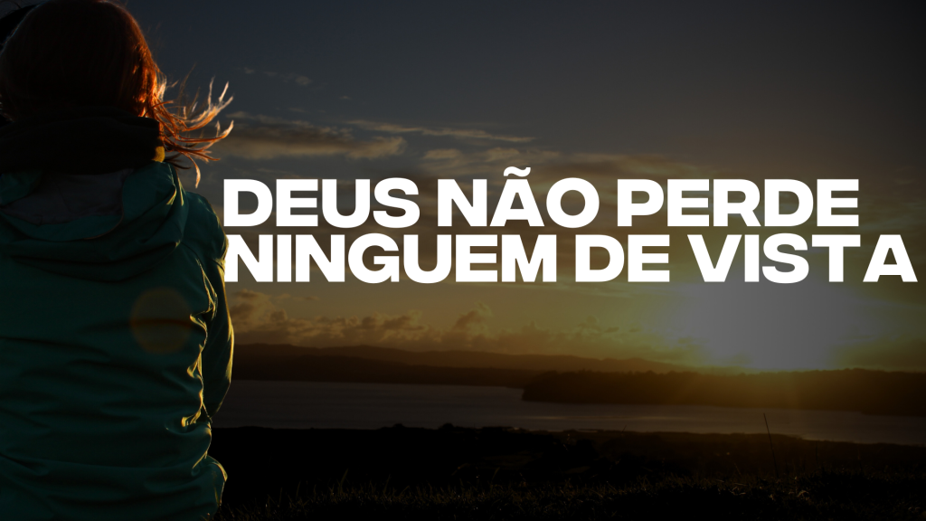 DEUS NÃO PERDE NINGUÉM DE VISTA