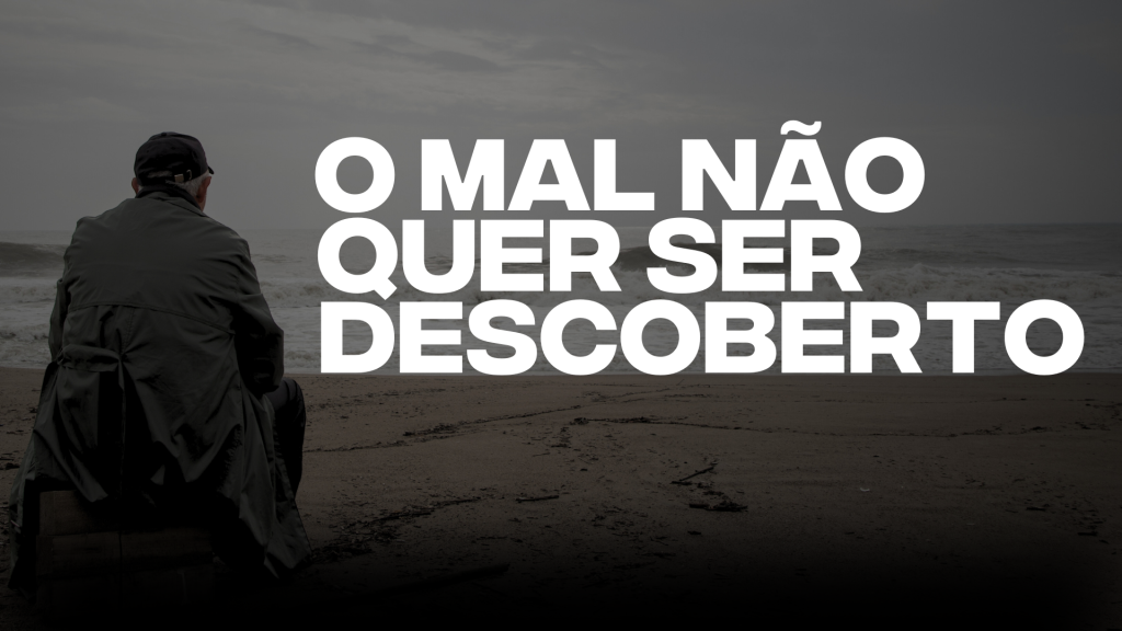 O MAL NÃO QUER SER DESCOBERTO