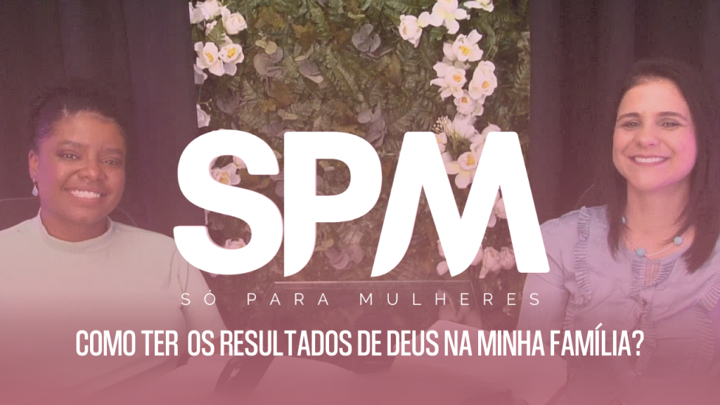 SPM  COMO TER OS RESULTADOS DE DEUS NA MINHA FAMÍLIA