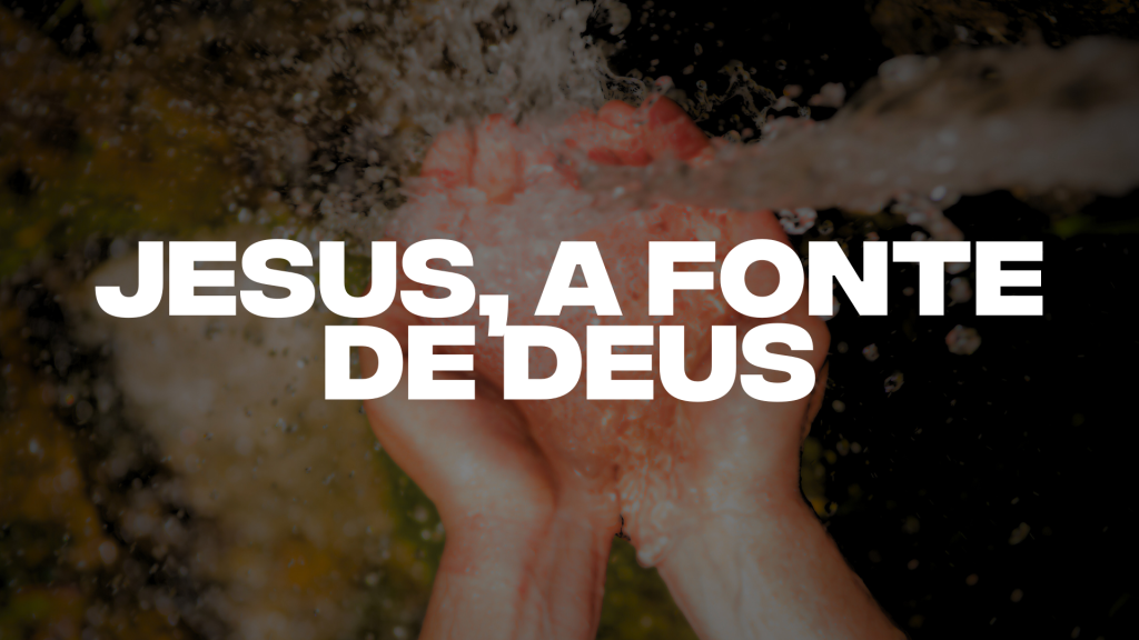JESUS, A FONTE DE DEUS