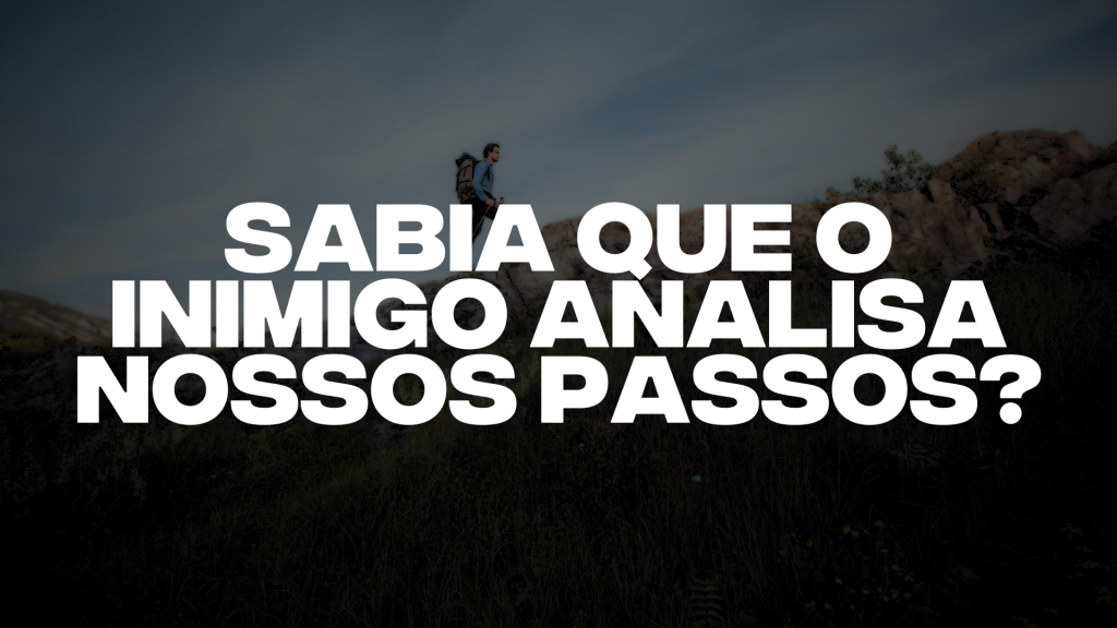 SABIA QUE O INIMIGO ANALISA NOSSOS PASSOS?