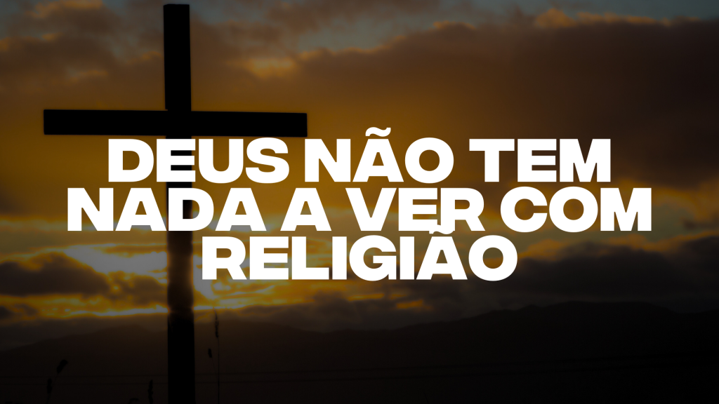 DEUS NÃO TEM NADA A VER COM RELIGIÃO