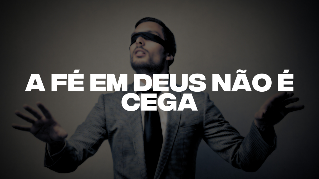 A FÉ EM DEUS NÃO É CEGA